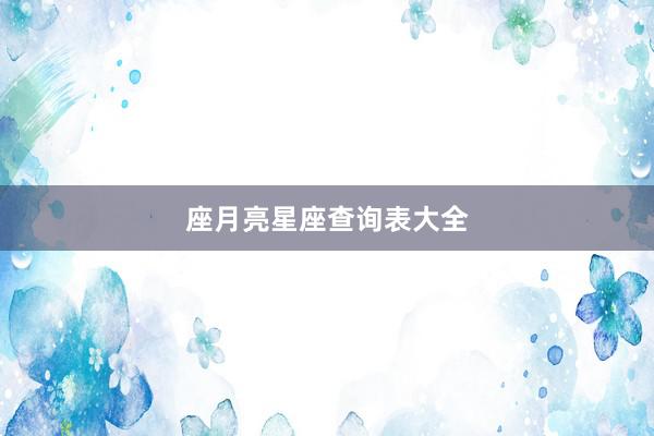 座月亮星座查询表大全