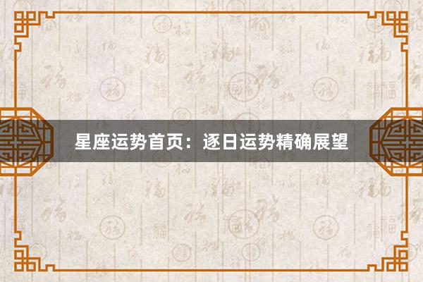 星座运势首页：逐日运势精确展望