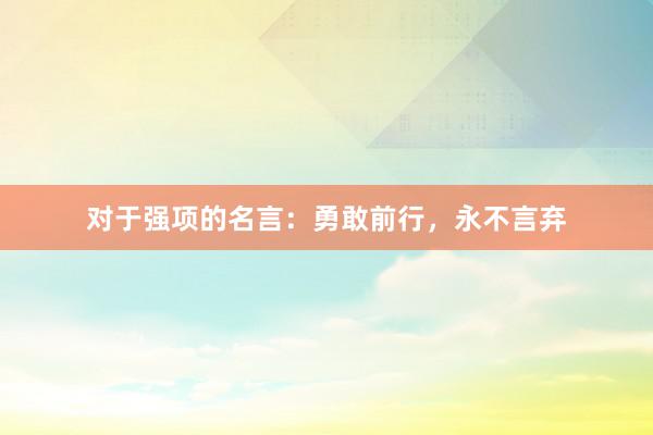 对于强项的名言：勇敢前行，永不言弃